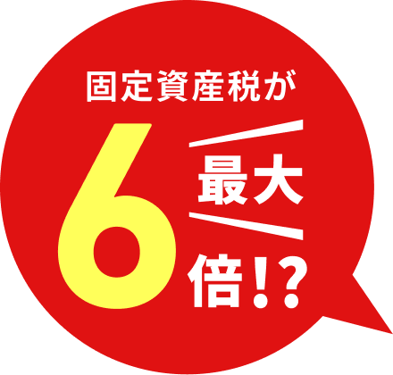 固定資産が最大6倍！？