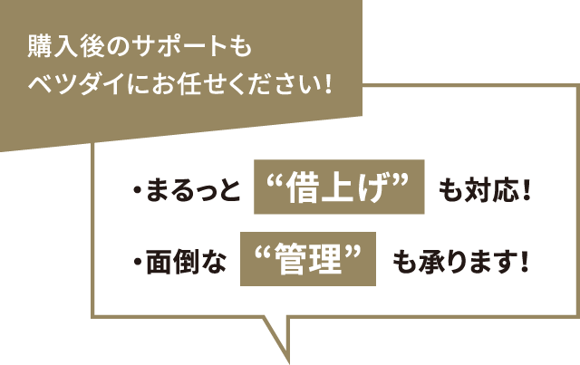 購入後のサポートもベツダイにお任せください！・まるっと　借上げ　も対応！・面倒な　管理　も承ります！
